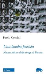 74871 - Corsini, P. - Bomba fascista. Nuova lettura della strage di Brescia (Una)