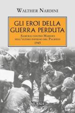 74890 - Nardini, W. - Eroi della guerra perduta. Samurai contro Marines nell'ultimo inferno del Pacifico 1945 (Gli)