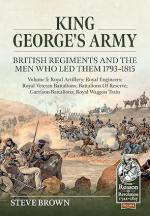 75155 - Brown, S. - King George's Army. British Regiments and the Men Who Led Them 1793-1815 Vol 5. Royal Artillery; Royal Engineers; Royal Veteran Battalions; Battalions of Reserve; Garrison Battalions; Royal Waggon Train